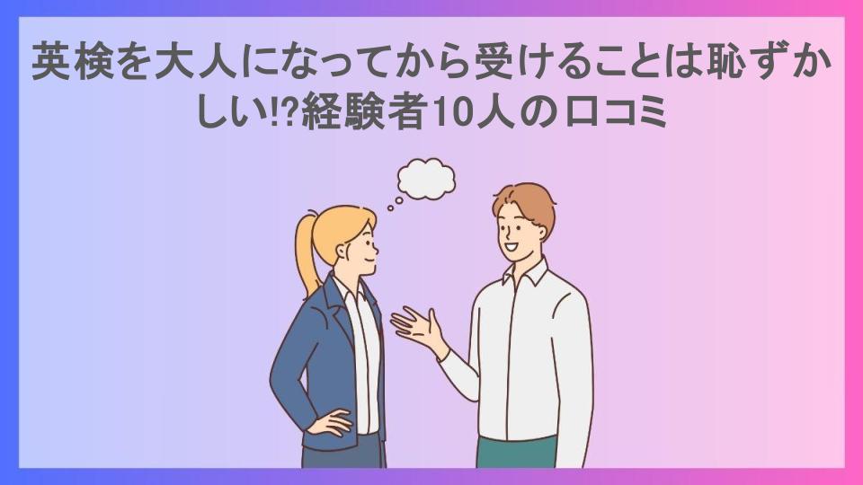 英検を大人になってから受けることは恥ずかしい!?経験者10人の口コミ